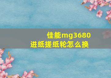 佳能mg3680进纸搓纸轮怎么换