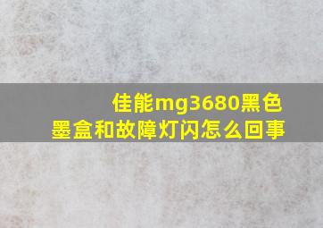 佳能mg3680黑色墨盒和故障灯闪怎么回事