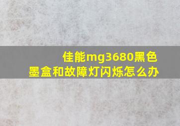 佳能mg3680黑色墨盒和故障灯闪烁怎么办