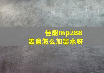 佳能mp288墨盒怎么加墨水呀