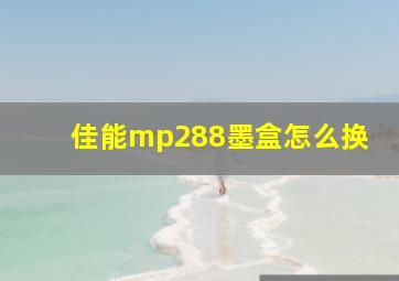 佳能mp288墨盒怎么换