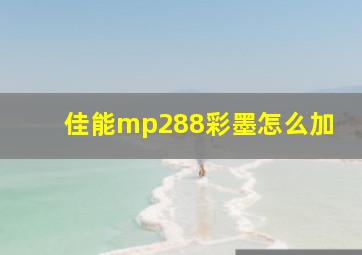 佳能mp288彩墨怎么加