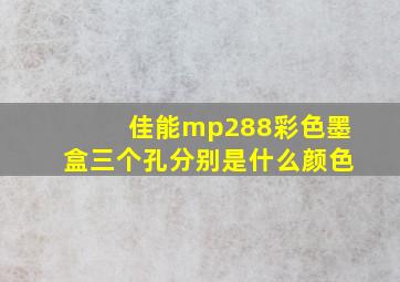 佳能mp288彩色墨盒三个孔分别是什么颜色