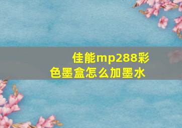 佳能mp288彩色墨盒怎么加墨水