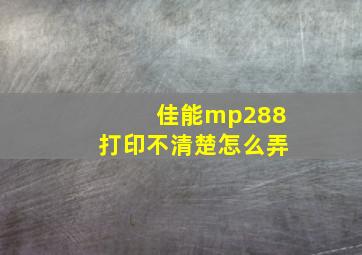 佳能mp288打印不清楚怎么弄