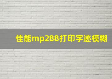 佳能mp288打印字迹模糊