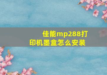 佳能mp288打印机墨盒怎么安装