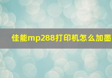 佳能mp288打印机怎么加墨