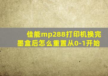 佳能mp288打印机换完墨盒后怎么重置从0-1开始