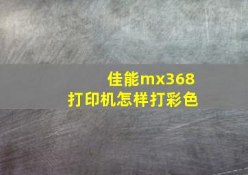 佳能mx368打印机怎样打彩色