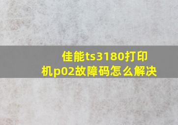 佳能ts3180打印机p02故障码怎么解决