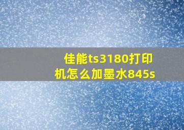 佳能ts3180打印机怎么加墨水845s