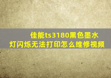 佳能ts3180黑色墨水灯闪烁无法打印怎么维修视频