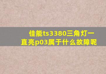 佳能ts3380三角灯一直亮p03属于什么故障呢