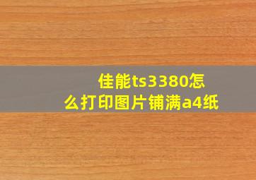 佳能ts3380怎么打印图片铺满a4纸