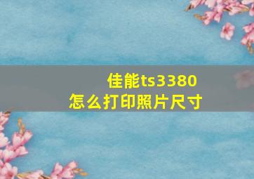 佳能ts3380怎么打印照片尺寸