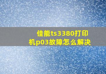 佳能ts3380打印机p03故障怎么解决