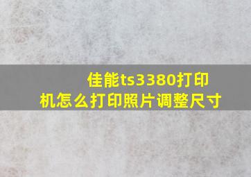 佳能ts3380打印机怎么打印照片调整尺寸