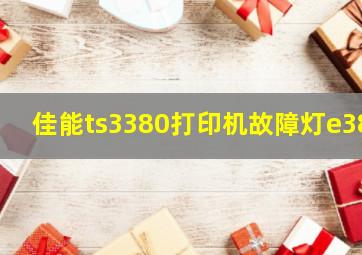 佳能ts3380打印机故障灯e38