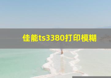 佳能ts3380打印模糊