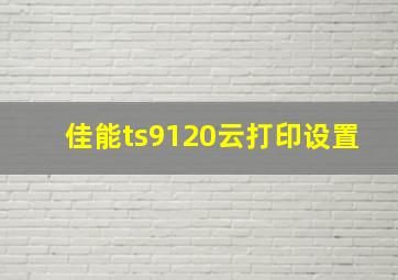 佳能ts9120云打印设置