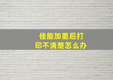 佳能加墨后打印不清楚怎么办