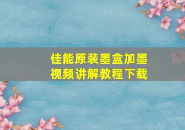 佳能原装墨盒加墨视频讲解教程下载