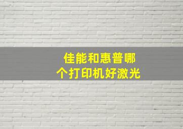 佳能和惠普哪个打印机好激光