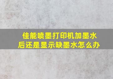 佳能喷墨打印机加墨水后还是显示缺墨水怎么办