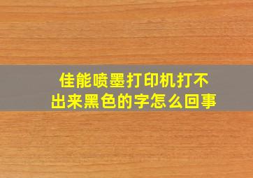 佳能喷墨打印机打不出来黑色的字怎么回事