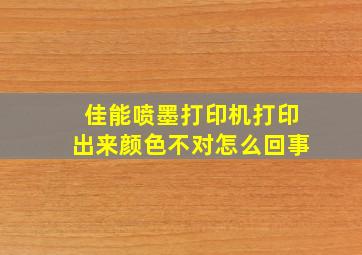 佳能喷墨打印机打印出来颜色不对怎么回事