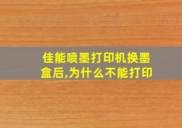 佳能喷墨打印机换墨盒后,为什么不能打印