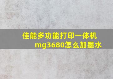 佳能多功能打印一体机mg3680怎么加墨水