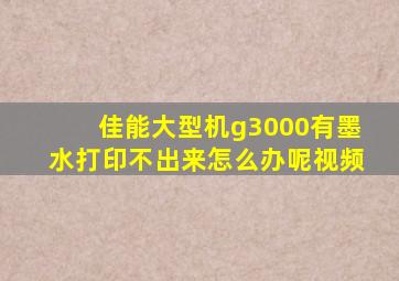 佳能大型机g3000有墨水打印不出来怎么办呢视频