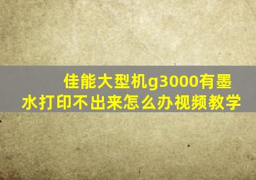 佳能大型机g3000有墨水打印不出来怎么办视频教学