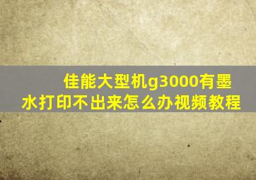 佳能大型机g3000有墨水打印不出来怎么办视频教程