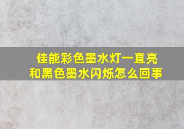 佳能彩色墨水灯一直亮和黑色墨水闪烁怎么回事