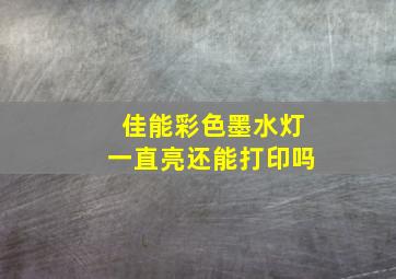 佳能彩色墨水灯一直亮还能打印吗