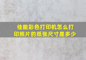 佳能彩色打印机怎么打印照片的纸张尺寸是多少