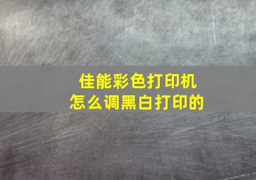 佳能彩色打印机怎么调黑白打印的