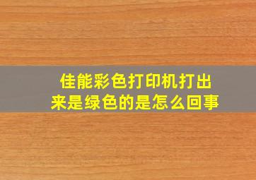 佳能彩色打印机打出来是绿色的是怎么回事