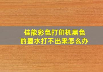 佳能彩色打印机黑色的墨水打不出来怎么办