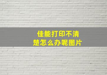 佳能打印不清楚怎么办呢图片