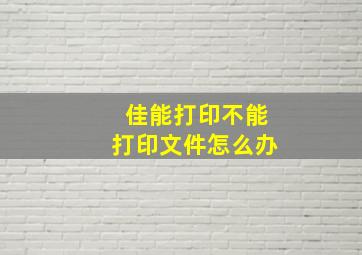 佳能打印不能打印文件怎么办