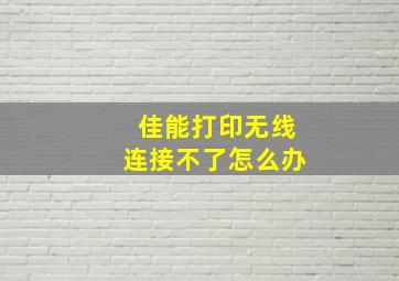 佳能打印无线连接不了怎么办