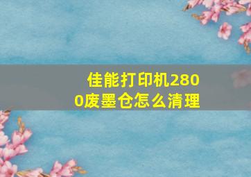 佳能打印机2800废墨仓怎么清理