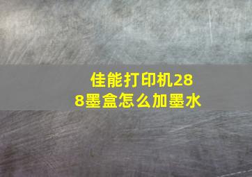 佳能打印机288墨盒怎么加墨水