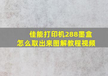 佳能打印机288墨盒怎么取出来图解教程视频