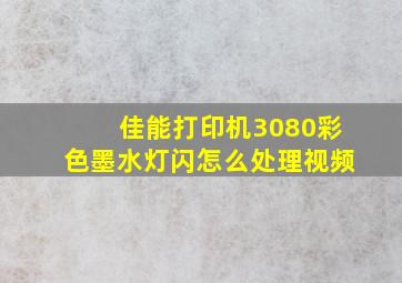 佳能打印机3080彩色墨水灯闪怎么处理视频