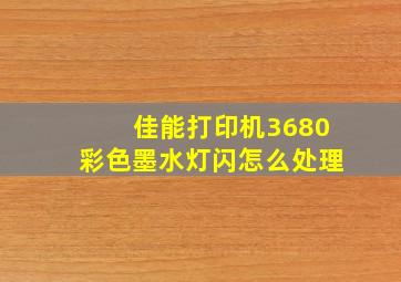 佳能打印机3680彩色墨水灯闪怎么处理